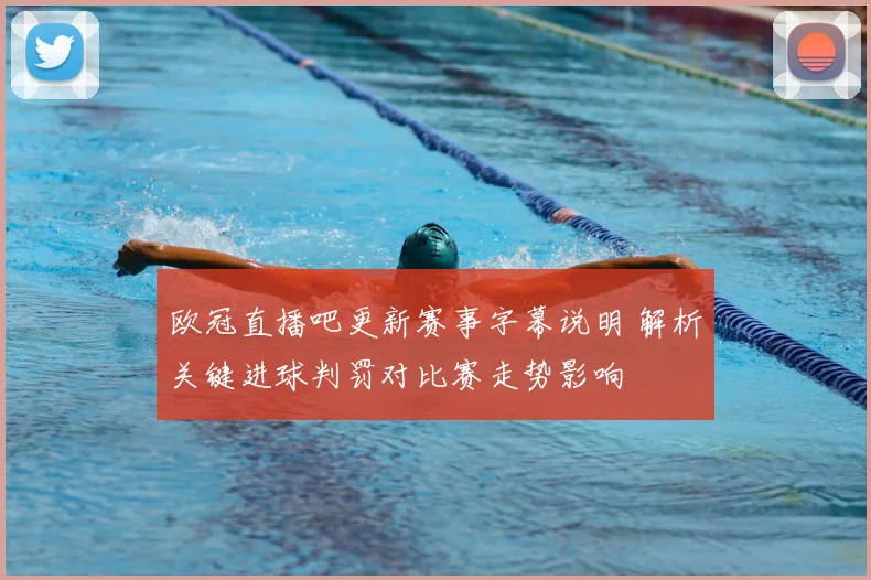 欧冠直播吧更新赛事字幕说明 解析关键进球判罚对比赛走势影响